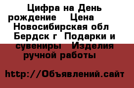 Цифра на День рождение  › Цена ­ 500 - Новосибирская обл., Бердск г. Подарки и сувениры » Изделия ручной работы   